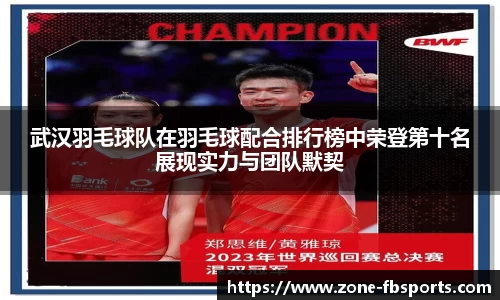武汉羽毛球队在羽毛球配合排行榜中荣登第十名展现实力与团队默契