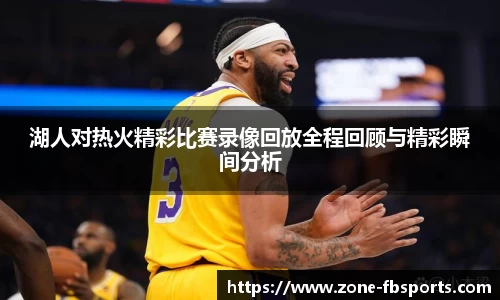 湖人对热火精彩比赛录像回放全程回顾与精彩瞬间分析